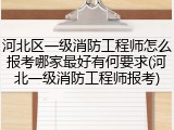 河北区一级消防工程师怎么报考哪家最好有何要求(河北一级消防工程师报考)
