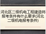 河北区二级机电工程建造师报考条件有什么要求(河北二级机电报考条件)