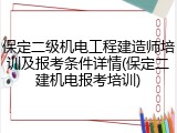 保定二级机电工程建造师培训及报考条件详情(保定二建机电报考培训)