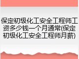 保定初级化工安全工程师工资多少钱一个月通常(保定初级化工安全工程师月薪)
