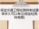 保定交通工程检测师考试通常多久可以考过(保定检测师考期)