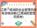 辽源一级消防安全管理员报考资格详解(辽源消防管理员报考)