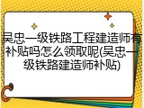 吴忠一级铁路工程建造师有补贴吗怎么领取呢(吴忠一级铁路建造师补贴)