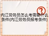 内江劳务员怎么考需要什么条件(内江劳务员报考条件)