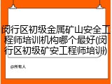 闵行区初级金属矿山安全工程师培训机构哪个最好(闵行区初级矿安工程师培训)