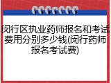 闵行区执业药师报名和考试费用分别多少钱(闵行药师报名考试费)
