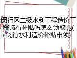闵行区二级水利工程造价工程师有补贴吗怎么领取呢(闵行水利造价补贴申领)