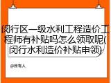 闵行区一级水利工程造价工程师有补贴吗怎么领取呢(闵行水利造价补贴申领)