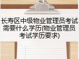 长寿区中级物业管理员考试需要什么学历(物业管理员考试学历要求)