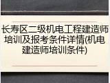 长寿区二级机电工程建造师培训及报考条件详情(机电建造师培训条件)