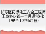 长寿区初级化工安全工程师工资多少钱一个月通常(化工安全工程师月薪)