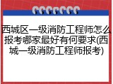 西城区一级消防工程师怎么报考哪家最好有何要求(西城一级消防工程师报考)