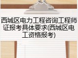 西城区电力工程咨询工程师证报考具体要求(西城区电工资格报考)