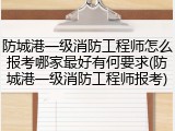 防城港一级消防工程师怎么报考哪家最好有何要求(防城港一级消防工程师报考)