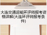 大连交通运输环评师报考资格详解(大连环评师报考条件)