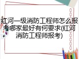 红河一级消防工程师怎么报考哪家最好有何要求(红河消防工程师报考)