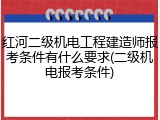 红河二级机电工程建造师报考条件有什么要求(二级机电报考条件)