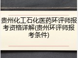 贵州化工石化医药环评师报考资格详解(贵州环评师报考条件)