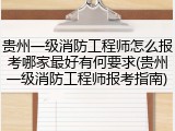 贵州一级消防工程师怎么报考哪家最好有何要求(贵州一级消防工程师报考指南)