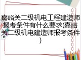 嘉峪关二级机电工程建造师报考条件有什么要求(嘉峪关二级机电建造师报考条件)