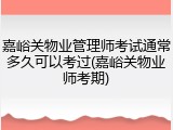 嘉峪关物业管理师考试通常多久可以考过(嘉峪关物业师考期)