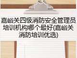 嘉峪关四级消防安全管理员培训机构哪个最好(嘉峪关消防培训优选)