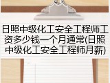 日照中级化工安全工程师工资多少钱一个月通常(日照中级化工安全工程师月薪)