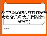 大连初级消防设施操作员报考资格详解(大连消防操作员报考)