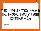 日照一级铁路工程建造师有补贴吗怎么领取呢(铁路建造师补贴申领)