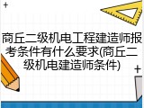 商丘二级机电工程建造师报考条件有什么要求(商丘二级机电建造师条件)