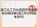 湛江化工石化医药环评师报考资格详解(湛江环评师报考条件)