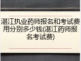 湛江执业药师报名和考试费用分别多少钱(湛江药师报名考试费)