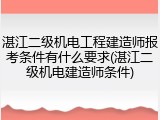 湛江二级机电工程建造师报考条件有什么要求(湛江二级机电建造师条件)
