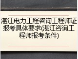 湛江电力工程咨询工程师证报考具体要求(湛江咨询工程师报考条件)