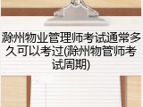 滁州物业管理师考试通常多久可以考过(滁州物管师考试周期)