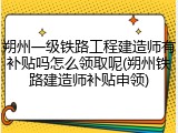 朔州一级铁路工程建造师有补贴吗怎么领取呢(朔州铁路建造师补贴申领)