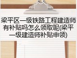 梁平区一级铁路工程建造师有补贴吗怎么领取呢(梁平一级建造师补贴申领)