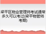 梁平区物业管理师考试通常多久可以考过(梁平物管师考期)