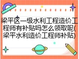 梁平区一级水利工程造价工程师有补贴吗怎么领取呢(梁平水利造价工程师补贴)