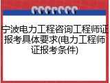 宁波电力工程咨询工程师证报考具体要求(电力工程师证报考条件)