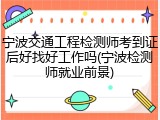 宁波交通工程检测师考到证后好找好工作吗(宁波检测师就业前景)