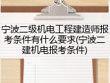 宁波二级机电工程建造师报考条件有什么要求(宁波二建机电报考条件)