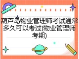 葫芦岛物业管理师考试通常多久可以考过(物业管理师考期)