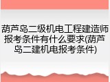 葫芦岛二级机电工程建造师报考条件有什么要求(葫芦岛二建机电报考条件)