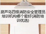 葫芦岛四级消防安全管理员培训机构哪个最好(消防培训优选)