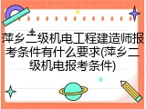 萍乡二级机电工程建造师报考条件有什么要求(萍乡二级机电报考条件)
