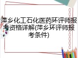 萍乡化工石化医药环评师报考资格详解(萍乡环评师报考条件)