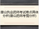唐山执业药师考试难点具体分析(唐山药师考情分析)