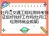 牡丹江交通工程检测师考到证后好找好工作吗(牡丹江检测师就业前景)