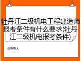 牡丹江二级机电工程建造师报考条件有什么要求(牡丹江二级机电报考条件)